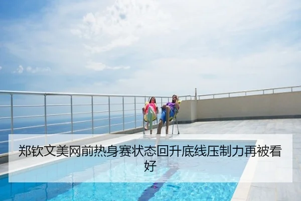 郑钦文美网前热身赛状态回升底线压制力再被看好