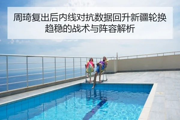 周琦复出后内线对抗数据回升新疆轮换趋稳的战术与阵容解析
